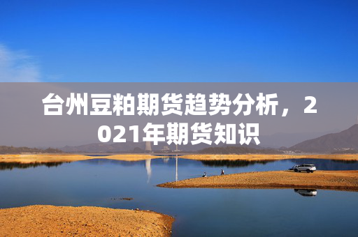 台州豆粕期货趋势分析，2021年期货知识