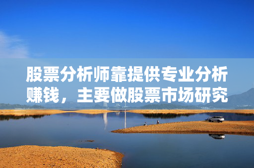 股票分析师靠提供专业分析赚钱，主要做股票市场研究、趋势预测、投资策略制定等工作，通过为客户提供投资建议、撰写研究报告等方式获取收益。