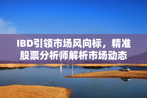 IBD引领市场风向标，精准股票分析师解析市场动态