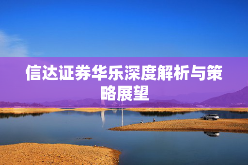 信达证券华乐深度解析与策略展望