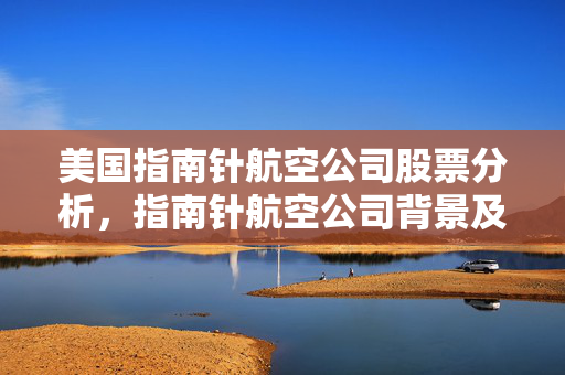 美国指南针航空公司股票分析，指南针航空公司背景及股票信息