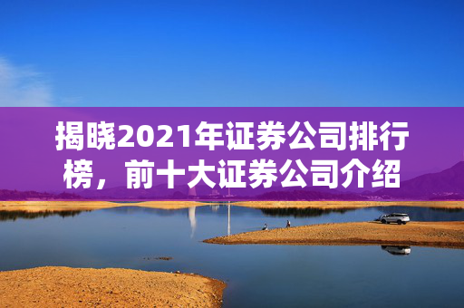 揭晓2021年证券公司排行榜，前十大证券公司介绍