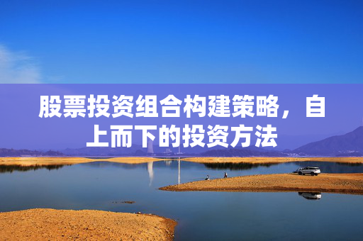 股票投资组合构建策略，自上而下的投资方法