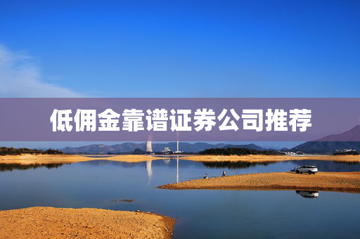 低佣金靠谱证券公司推荐