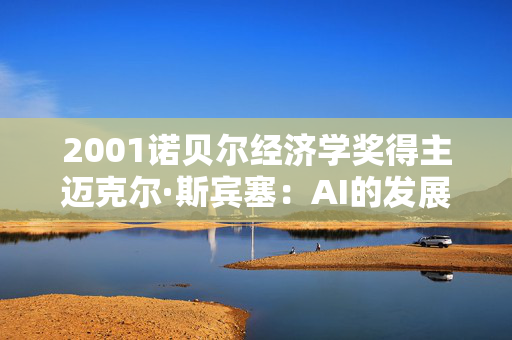 2001诺贝尔经济学奖得主迈克尔·斯宾塞：AI的发展不要只局限于某些公司或某些行业