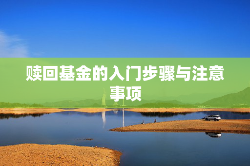 赎回基金的入门步骤与注意事项