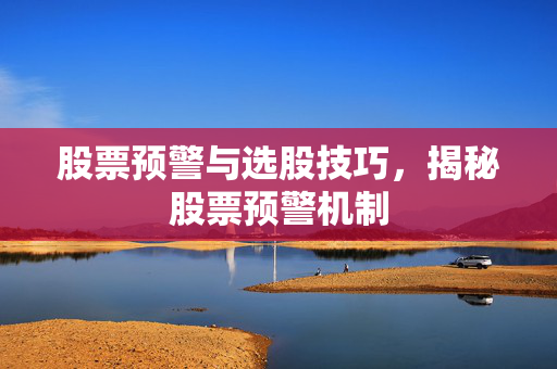 股票预警与选股技巧，揭秘股票预警机制