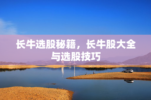 长牛选股秘籍，长牛股大全与选股技巧