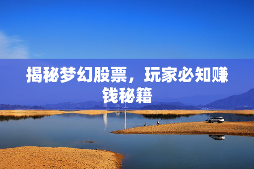 揭秘梦幻股票，玩家必知赚钱秘籍