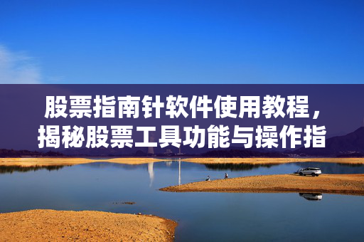 股票指南针软件使用教程，揭秘股票工具功能与操作指南