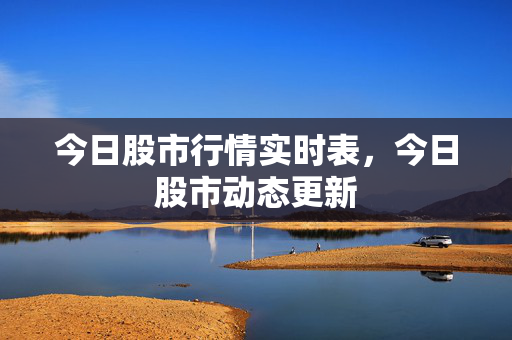今日股市行情实时表，今日股市动态更新