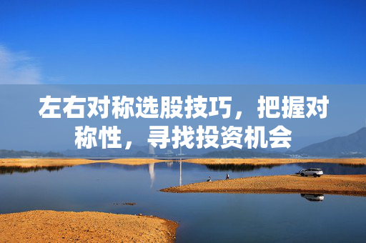 左右对称选股技巧，把握对称性，寻找投资机会
