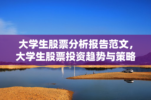 大学生股票分析报告范文，大学生股票投资趋势与策略