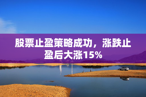 股票止盈策略成功，涨跌止盈后大涨15%
