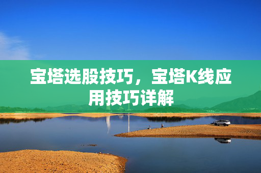 宝塔选股技巧，宝塔K线应用技巧详解