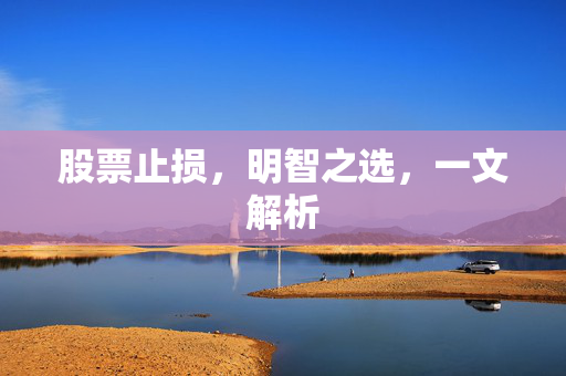 股票止损，明智之选，一文解析