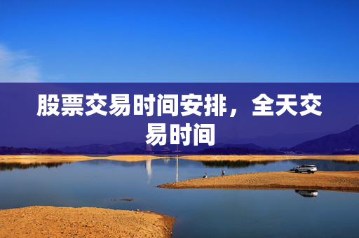 股票交易时间安排，全天交易时间