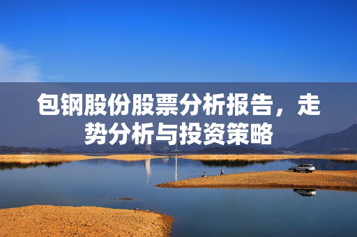 包钢股份股票分析报告，走势分析与投资策略