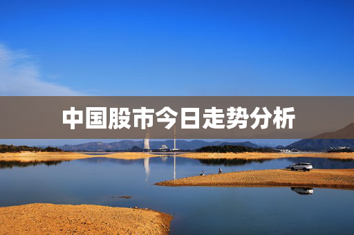 中国股市今日走势分析