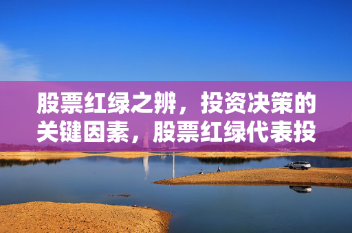 股票红绿之辨，投资决策的关键因素，股票红绿代表投资机会与风险