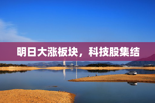 明日大涨板块，科技股集结