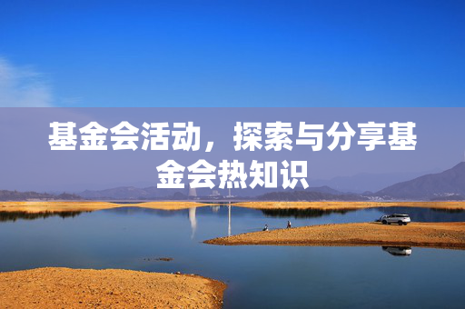 基金会活动，探索与分享基金会热知识