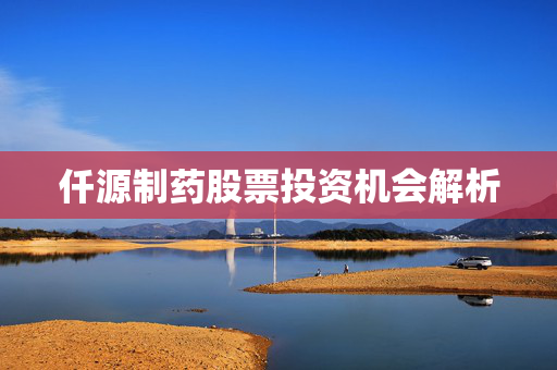 仟源制药股票投资机会解析