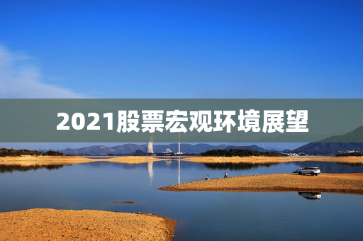 2021股票宏观环境展望