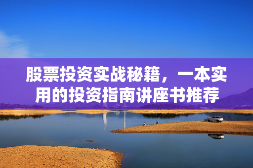 股票投资实战秘籍，一本实用的投资指南讲座书推荐