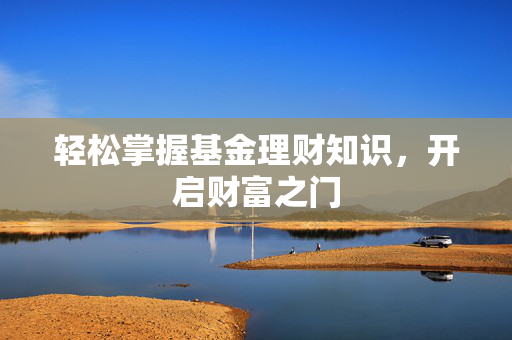 轻松掌握基金理财知识，开启财富之门