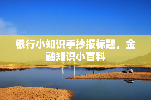银行小知识手抄报标题，金融知识小百科