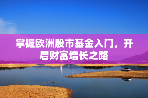 掌握欧洲股市基金入门，开启财富增长之路