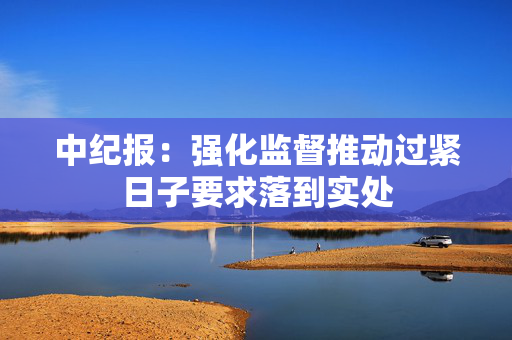 中纪报：强化监督推动过紧日子要求落到实处
