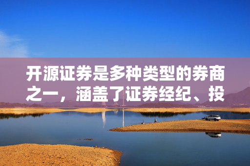 开源证券是多种类型的券商之一，涵盖了证券经纪、投资银行、资产管理、财富管理等业务领域。