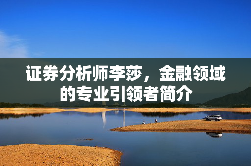证券分析师李莎，金融领域的专业引领者简介