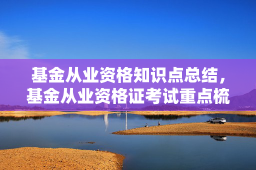 基金从业资格知识点总结，基金从业资格证考试重点梳理