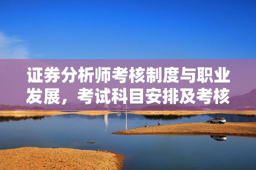 证券分析师考核制度与职业发展，考试科目安排及考核标准