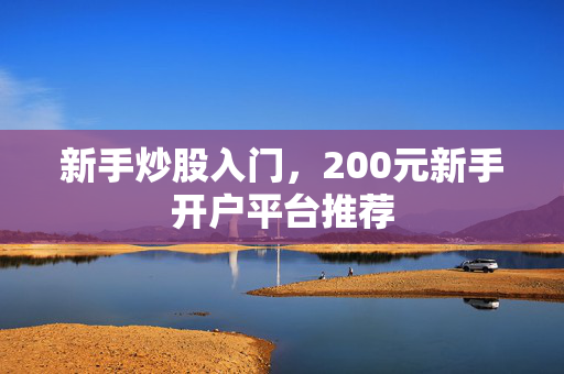 新手炒股入门，200元新手开户平台推荐