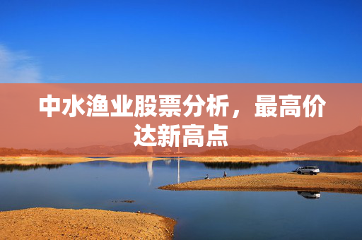 中水渔业股票分析，最高价达新高点