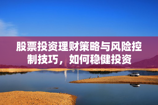 股票投资理财策略与风险控制技巧，如何稳健投资