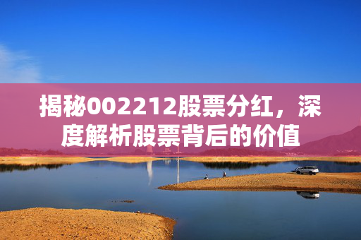揭秘002212股票分红，深度解析股票背后的价值