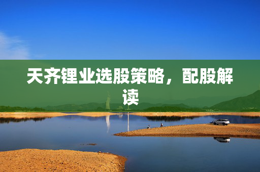 天齐锂业选股策略，配股解读
