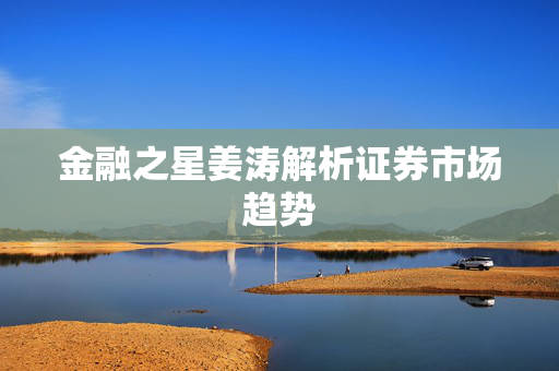 金融之星姜涛解析证券市场趋势