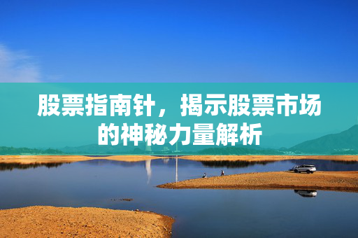 股票指南针，揭示股票市场的神秘力量解析