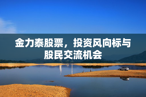金力泰股票，投资风向标与股民交流机会