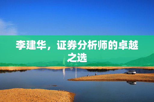 李建华，证券分析师的卓越之选