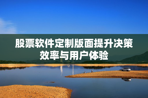 股票软件定制版面提升决策效率与用户体验