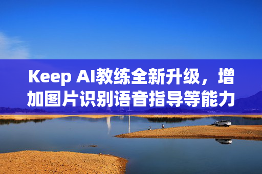 Keep AI教练全新升级，增加图片识别语音指导等能力