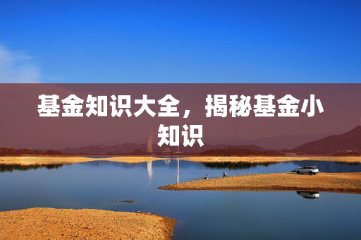 基金知识大全，揭秘基金小知识