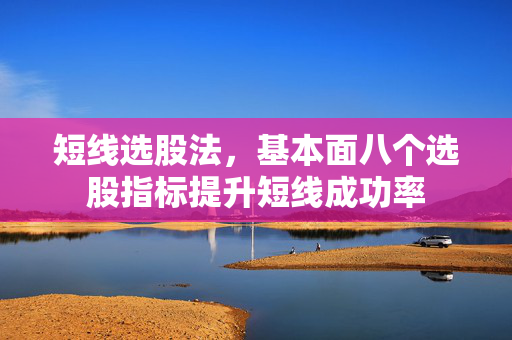 短线选股法，基本面八个选股指标提升短线成功率